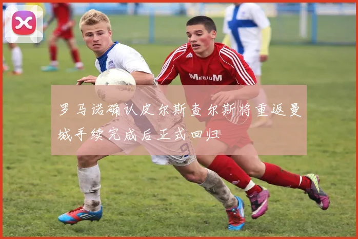 罗马诺确认皮尔斯查尔斯将重返曼城手续完成后正式回归