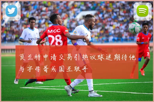 莫兰特申请交易引热议球迷期待他与字母哥或国王联手