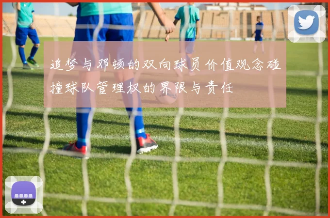 追梦与邓顿的双向球员价值观念碰撞球队管理权的界限与责任