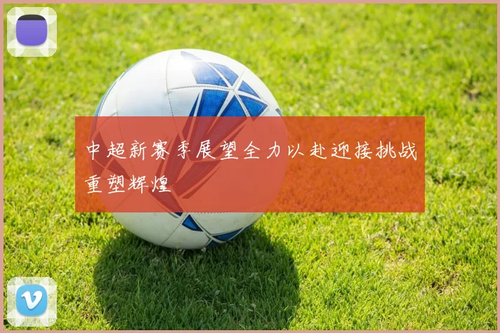 中超新赛季展望全力以赴迎接挑战重塑辉煌
