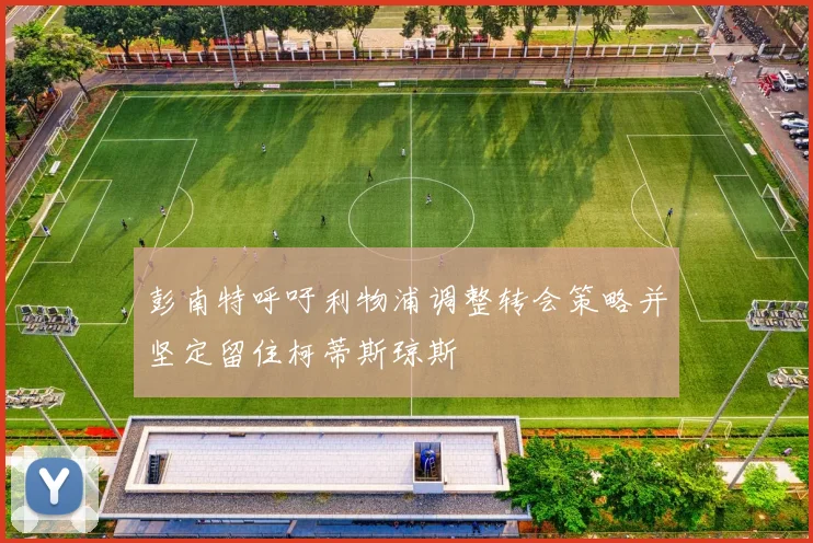 彭南特呼吁利物浦调整转会策略并坚定留住柯蒂斯琼斯