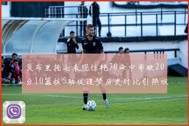莫布里抢七表现惊艳70命中率砍20分10篮板5助攻追梦历史对比引热议