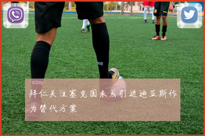 拜仁关注塞克国米或引进迪亚斯作为替代方案