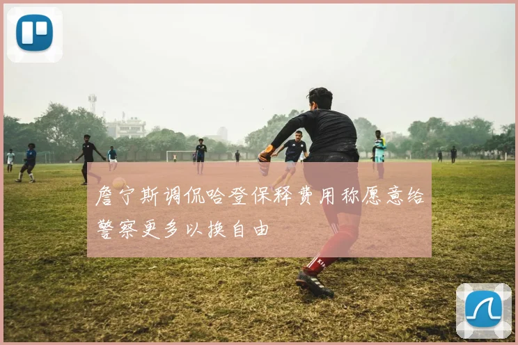 詹宁斯调侃哈登保释费用称愿意给警察更多以换自由