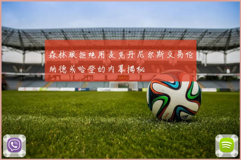 森林狼拒绝用麦克丹尼尔斯交易伦纳德或哈登的内幕揭秘