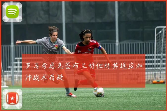 罗马考虑免签布兰特但对其适应加帅战术存疑